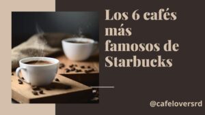 Los 6 cafés más famosos de Starbucks